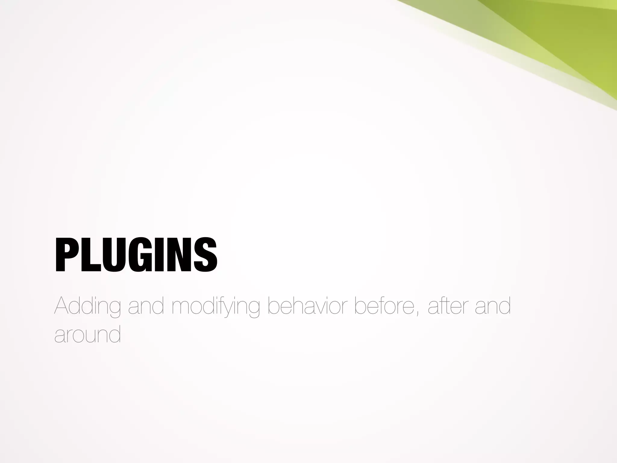 PLUGINS
Adding and modifying behavior before, after and
around
 