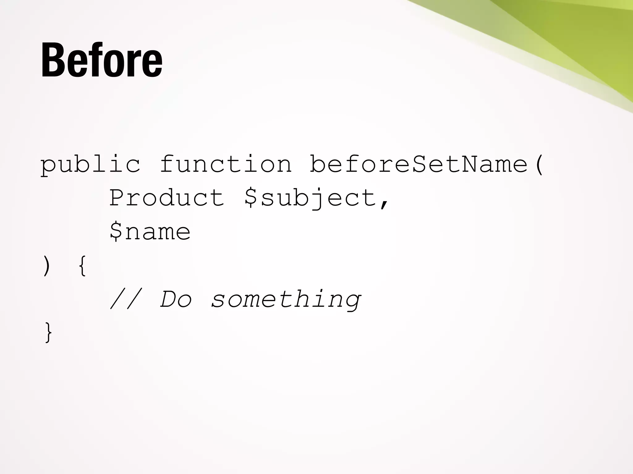 Before
public function beforeSetName(
Product $subject,
$name
) {
// Do something
}
 