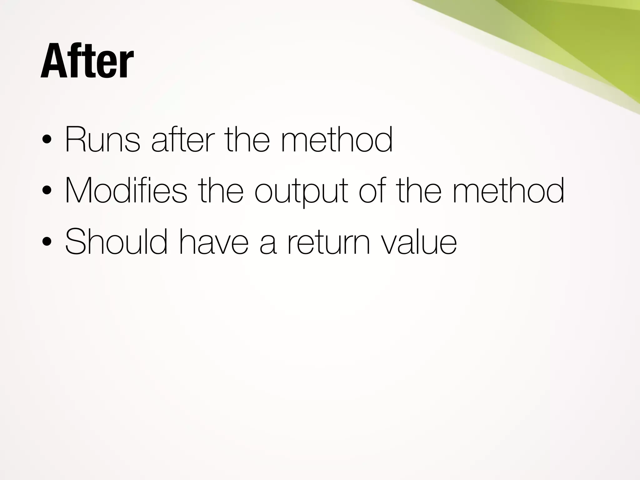 After
• Runs after the method
• Modifies the output of the method
• Should have a return value
 