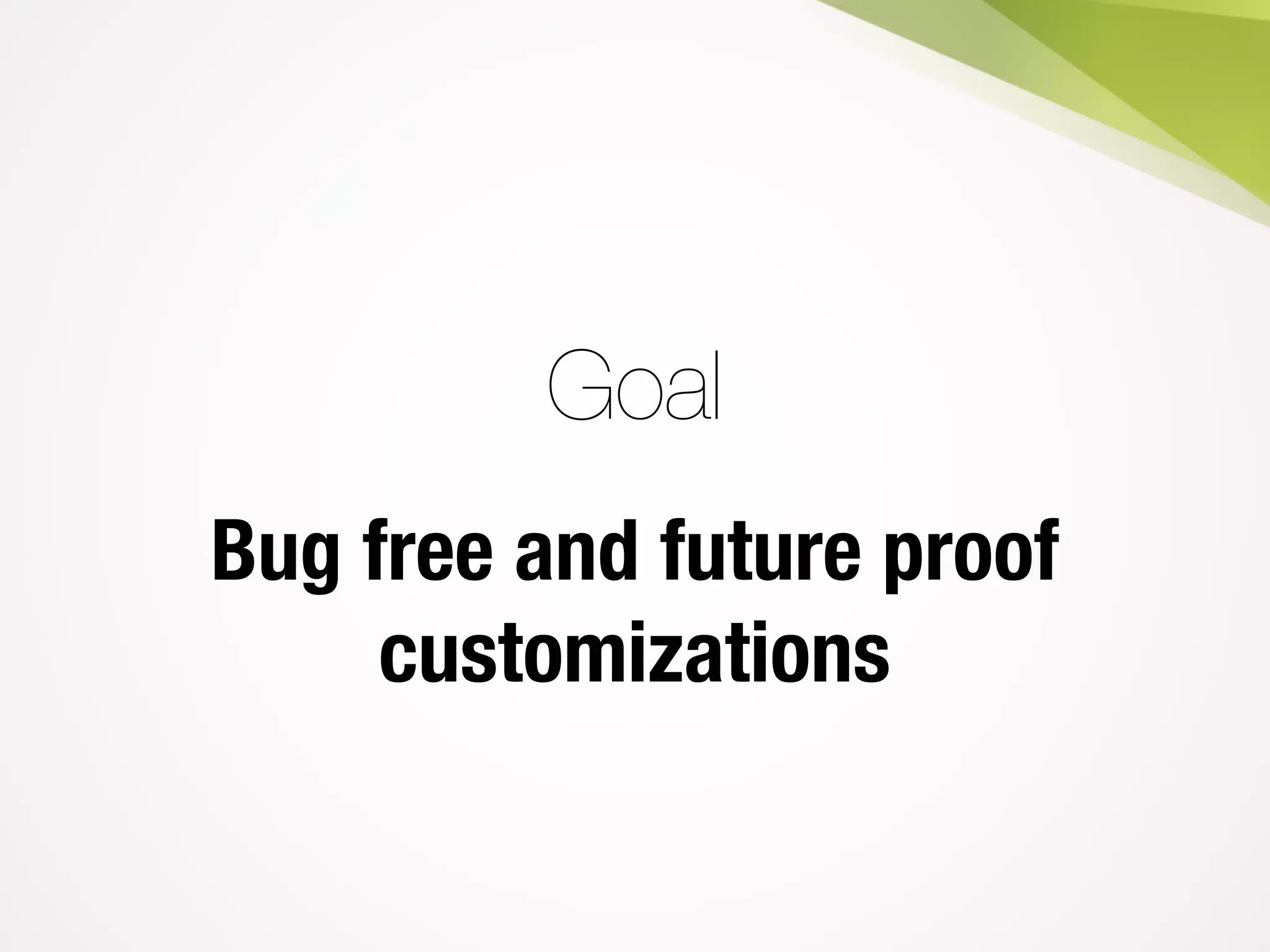 Goal
Bug free and future proof
customizations
 