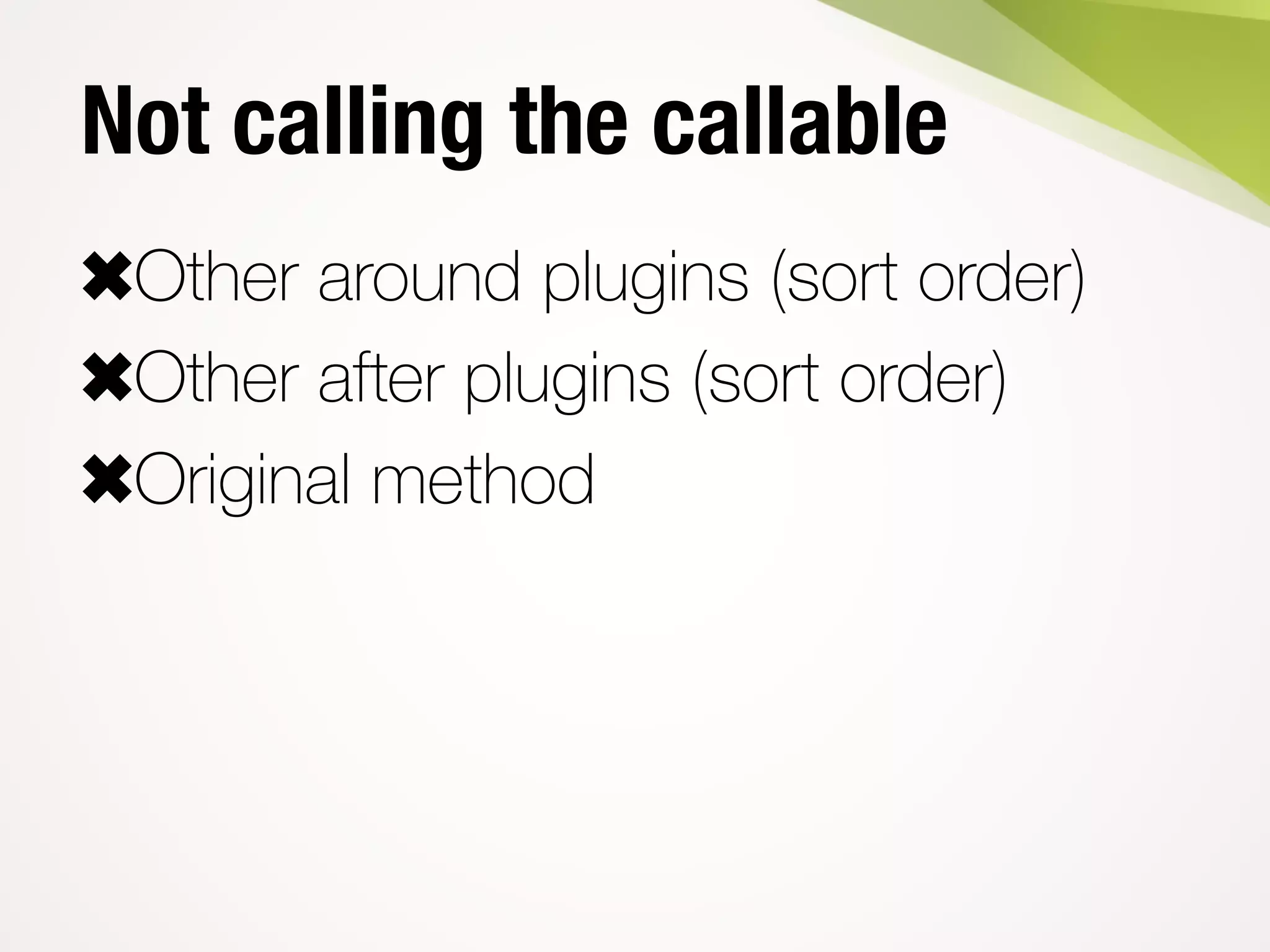 Not calling the callable
✖Other around plugins (sort order)
✖Other after plugins (sort order)
✖Original method
 