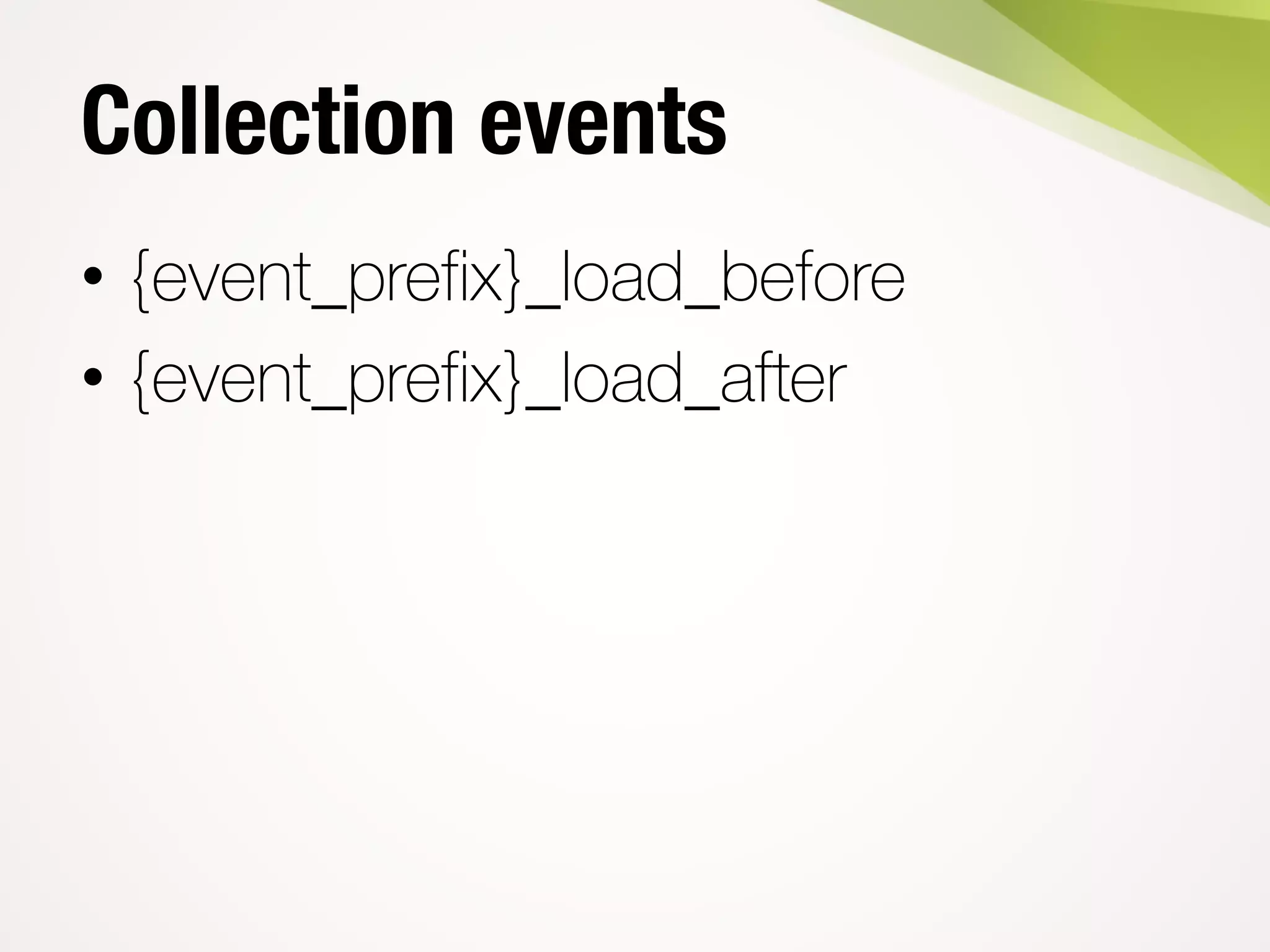 Collection events
• {event_prefix}_load_before
• {event_prefix}_load_after
 