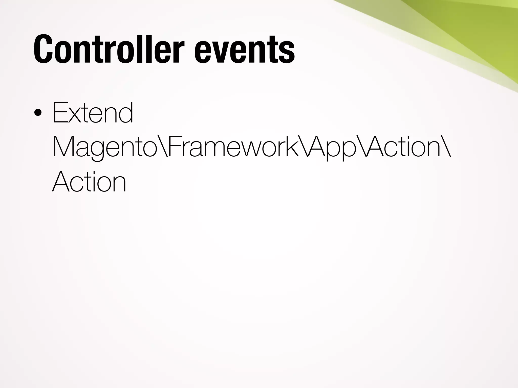 Controller events
• Extend
MagentoFrameworkAppAction
Action
 