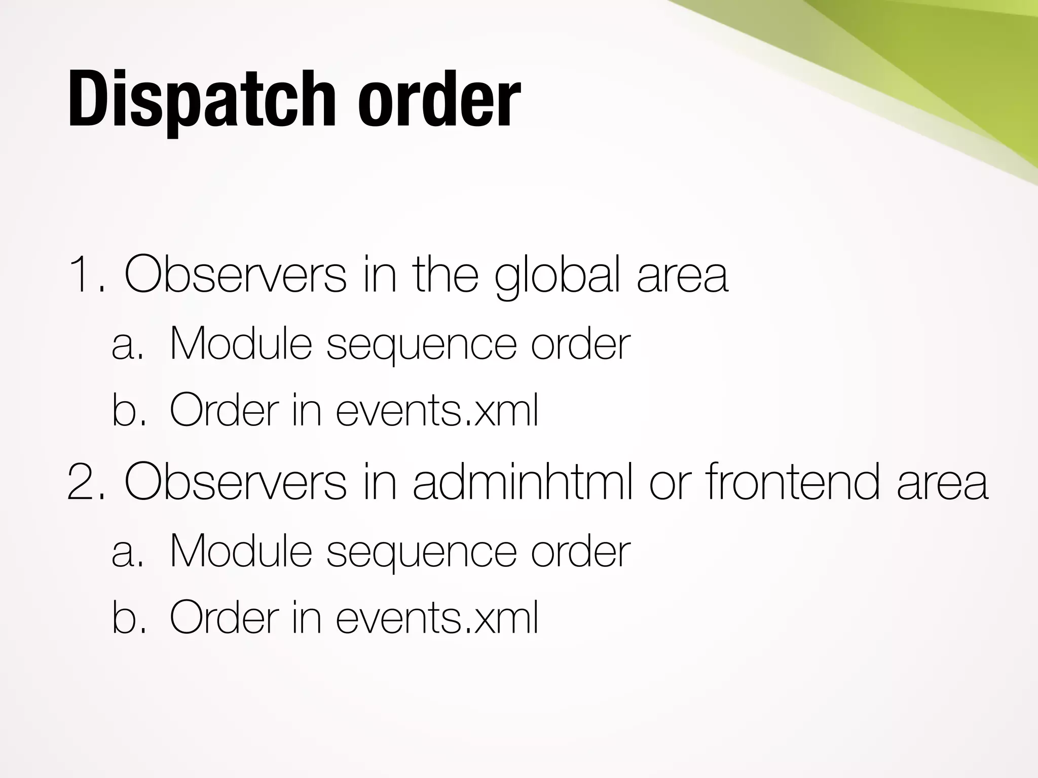 Dispatch order
1. Observers in the global area
a. Module sequence order
b. Order in events.xml
2. Observers in adminhtml or frontend area
a. Module sequence order
b. Order in events.xml
 