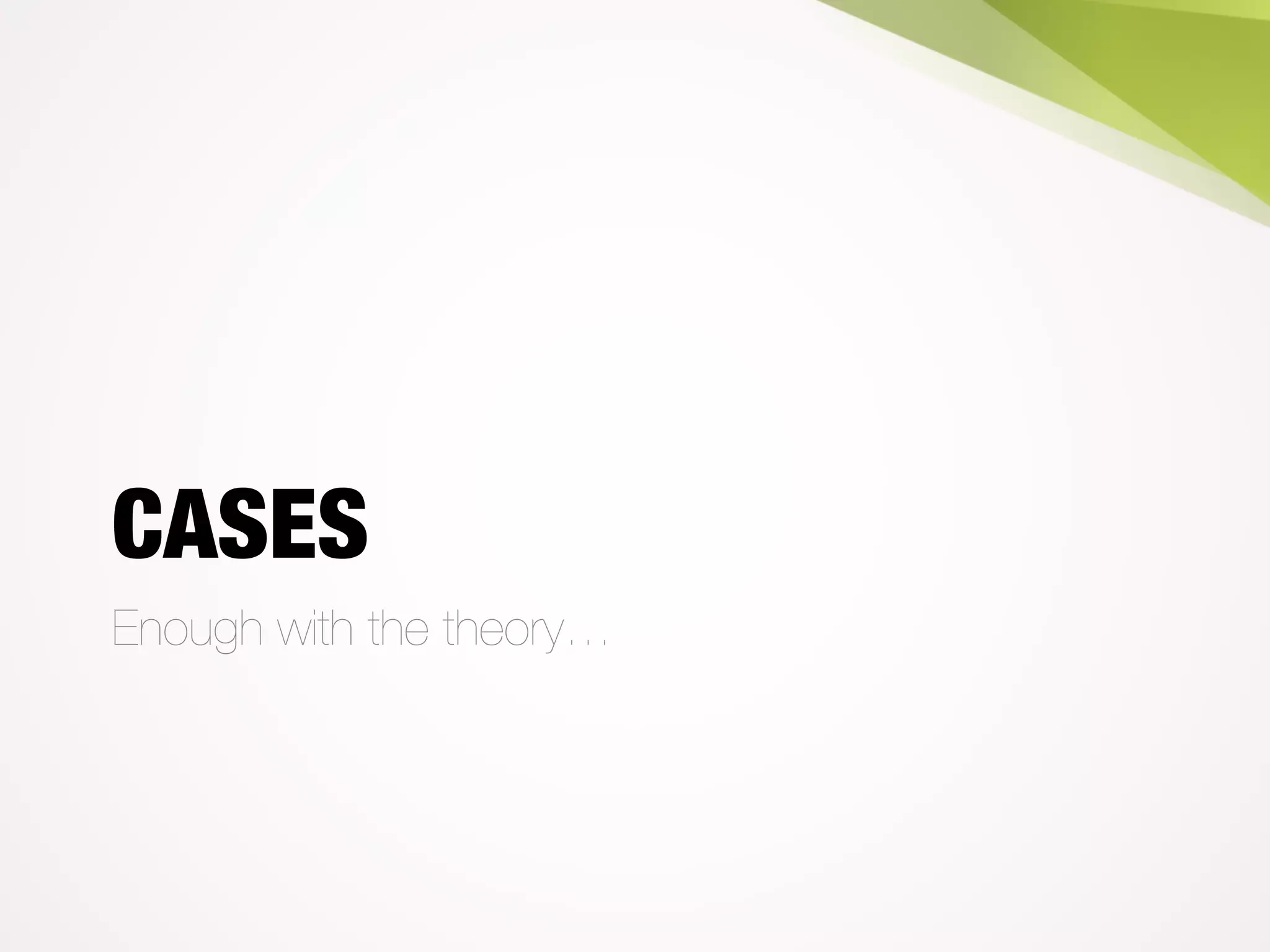 CASES
Enough with the theory…
 