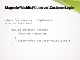 MagentoWishlistObserverCustomerLogin
class CustomerLogin implements
ObserverInterface
{
public function execute(
Observer $observer
) {
$this->wishlistData->calculate();
}
}
 