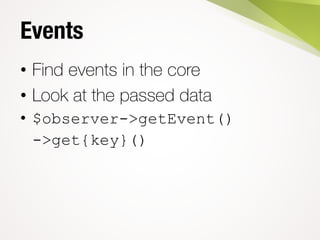 Events
• Find events in the core
• Look at the passed data
• $observer->getEvent()
->get{key}()
 