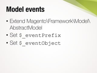 Model events
• Extend MagentoFrameworkModel
AbstractModel
• Set $_eventPrefix
• Set $_eventObject
 