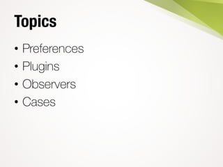 Topics
• Preferences
• Plugins
• Observers
• Cases
 