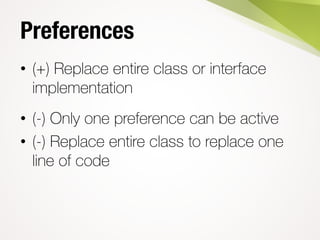 Preferences
• (+) Replace entire class or interface
implementation
• (-) Only one preference can be active
• (-) Replace entire class to replace one
line of code
 