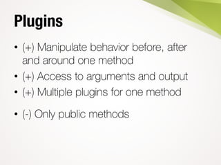 Plugins
• (+) Manipulate behavior before, after
and around one method
• (+) Access to arguments and output
• (+) Multiple plugins for one method
• (-) Only public methods
 