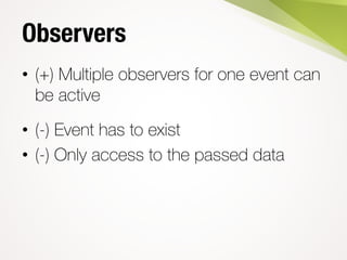 Observers
• (+) Multiple observers for one event can
be active
• (-) Event has to exist
• (-) Only access to the passed data
 