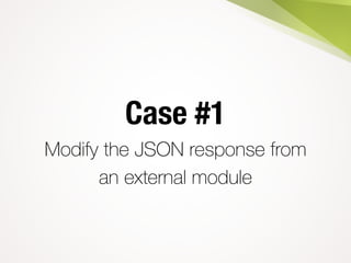 Case #1
Modify the JSON response from
an external module
 
