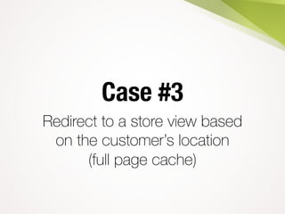 Case #3
Redirect to a store view based
on the customer’s location
(full page cache)
 
