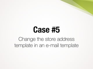 Case #5
Change the store address
template in an e-mail template
 