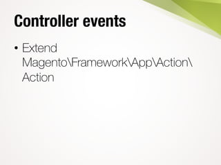 Controller events
• Extend
MagentoFrameworkAppAction
Action
 