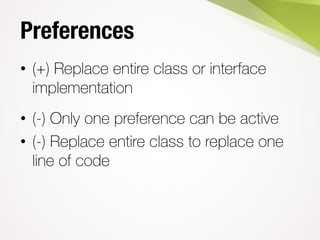 Preferences
• (+) Replace entire class or interface
implementation
• (-) Only one preference can be active
• (-) Replace e...