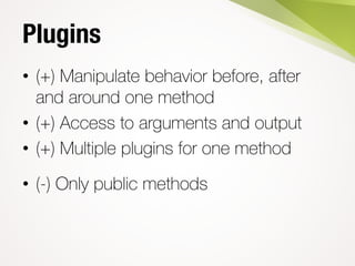 Plugins
• (+) Manipulate behavior before, after
and around one method
• (+) Access to arguments and output
• (+) Multiple ...