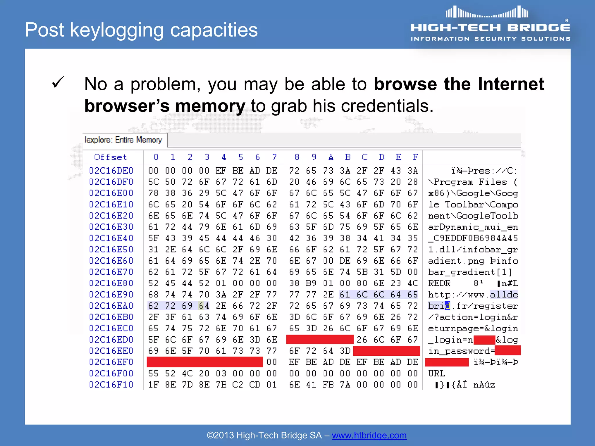 Post keylogging capacities

     No a problem, you may be able to browse the Internet
      browser’s memory to grab his credentials.




                    ©2013 High-Tech Bridge SA – www.htbridge.com
 