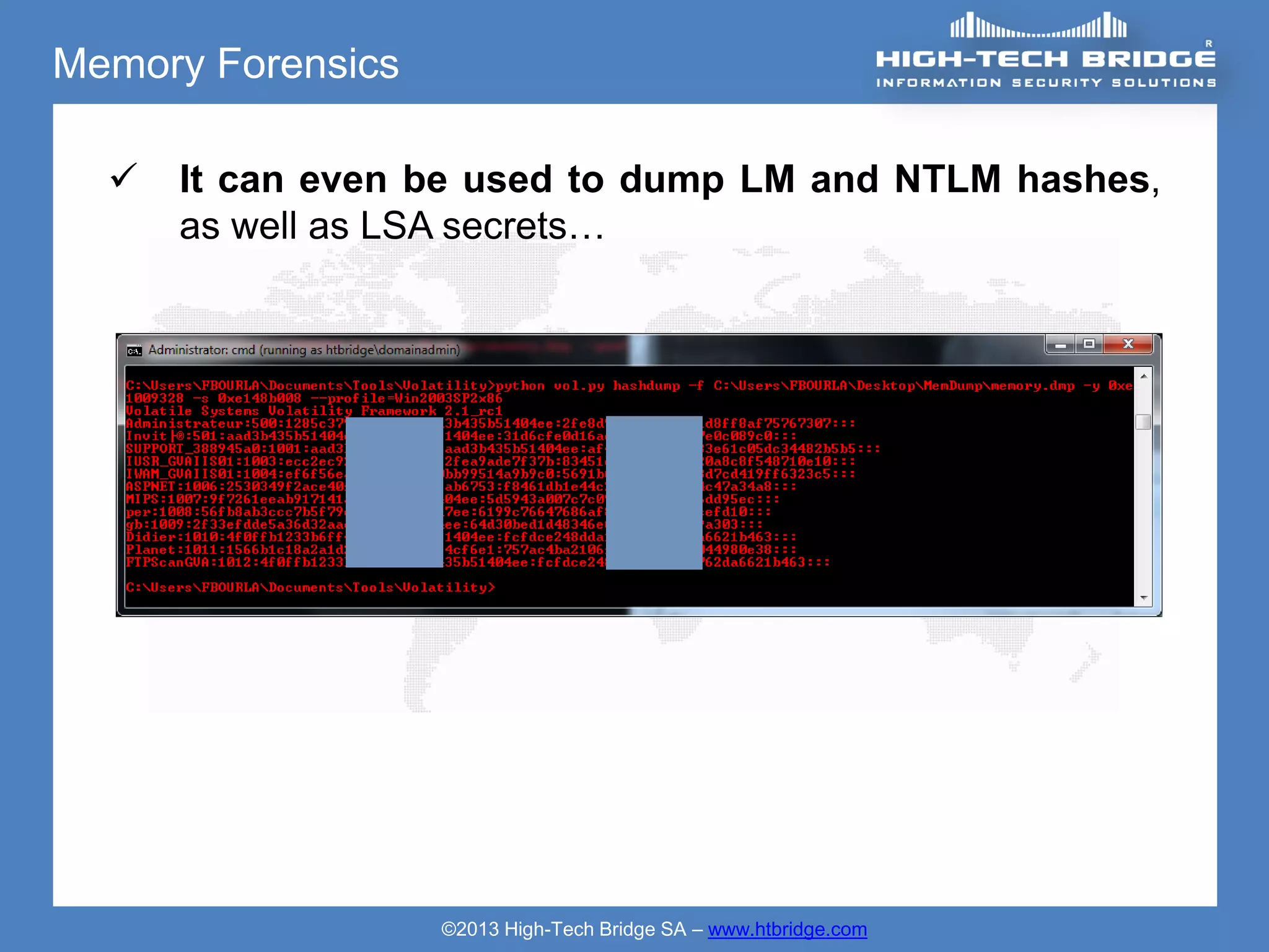 Memory Forensics

     It can even be used to dump LM and NTLM hashes,
      as well as LSA secrets…




                   ©2013 High-Tech Bridge SA – www.htbridge.com
 