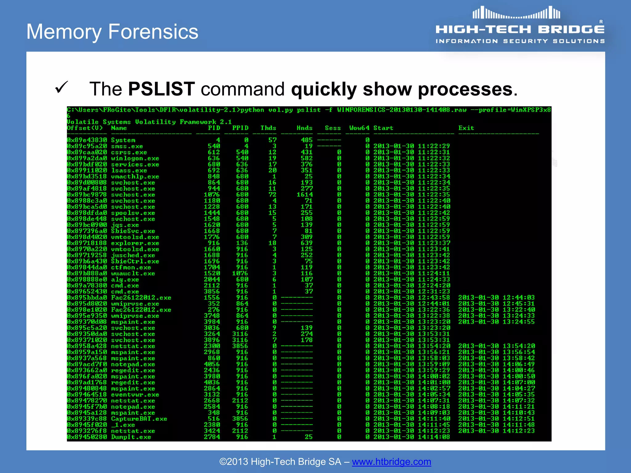 Memory Forensics

     The PSLIST command quickly show processes.




                   ©2013 High-Tech Bridge SA – www.htbridge.com
 