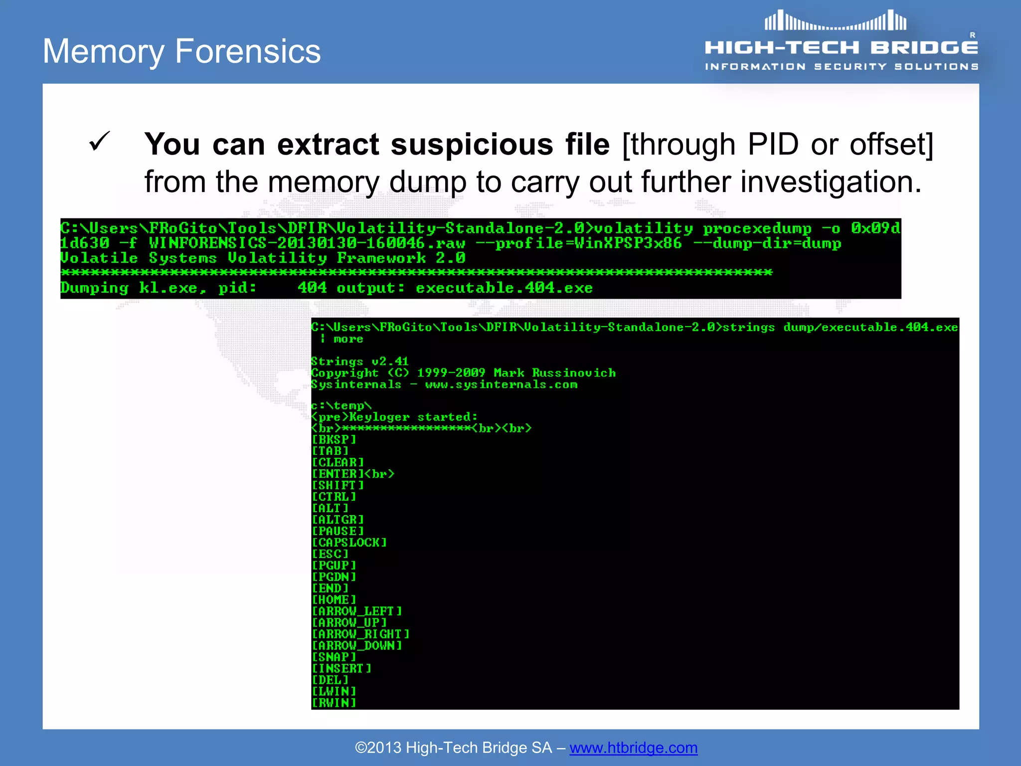 Memory Forensics

     You can extract suspicious file [through PID or offset]
      from the memory dump to carry out further investigation.




                    ©2013 High-Tech Bridge SA – www.htbridge.com
 