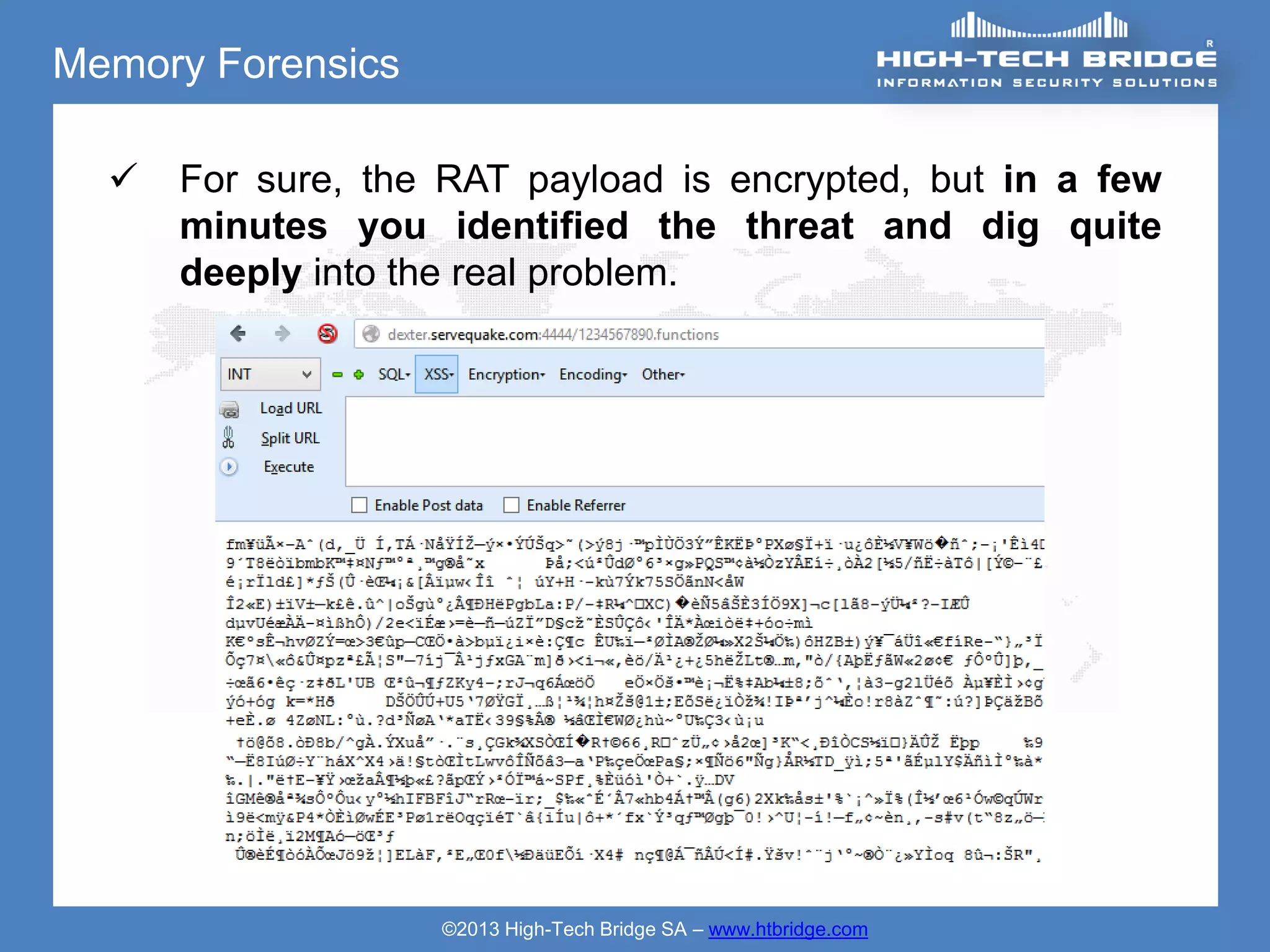 Memory Forensics

     For sure, the RAT payload is encrypted, but in a few
      minutes you identified the threat and dig quite
      deeply into the real problem.




                   ©2013 High-Tech Bridge SA – www.htbridge.com
 