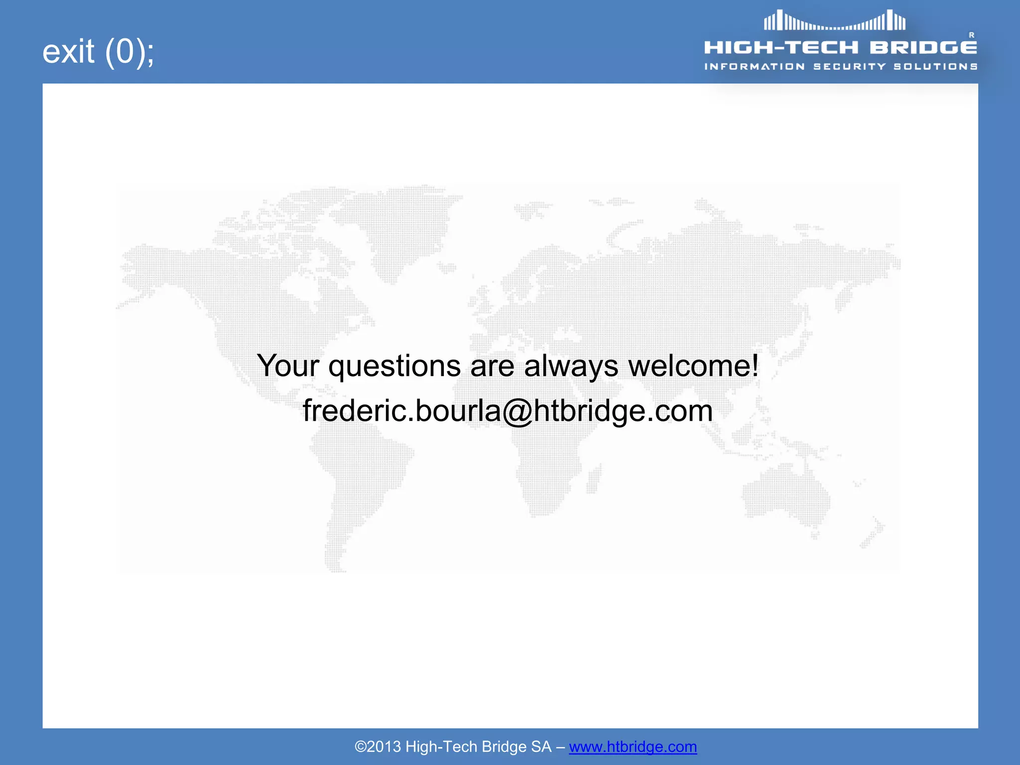 exit (0);




            Your questions are always welcome!
               frederic.bourla@htbridge.com




                  ©2013 High-Tech Bridge SA – www.htbridge.com
 