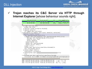 DLL Injection

     Trojan reaches its C&C Server via HTTP through
      Internet Explorer [whose behaviour sounds right].




                   ©2013 High-Tech Bridge SA – www.htbridge.com
 