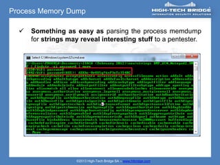 Process Memory Dump

     Something as easy as parsing the process memdump
      for strings may reveal interesting stuff to a pentester.




                    ©2013 High-Tech Bridge SA – www.htbridge.com
 