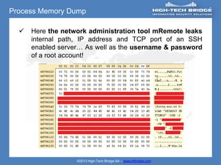 Process Memory Dump

     Here the network administration tool mRemote leaks
      internal path, IP address and TCP port of an SSH
      enabled server… As well as the username & password
      of a root account!




                   ©2013 High-Tech Bridge SA – www.htbridge.com
 
