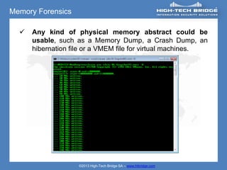 Memory Forensics

     Any kind of physical memory abstract could be
      usable, such as a Memory Dump, a Crash Dump, an
      hibernation file or a VMEM file for virtual machines.




                    ©2013 High-Tech Bridge SA – www.htbridge.com
 