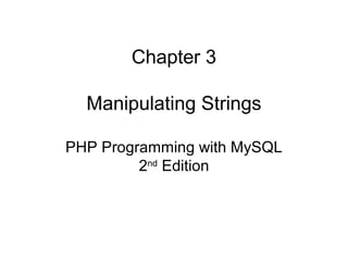 Chapter 3
Manipulating Strings
PHP Programming with MySQL
2nd
Edition
 