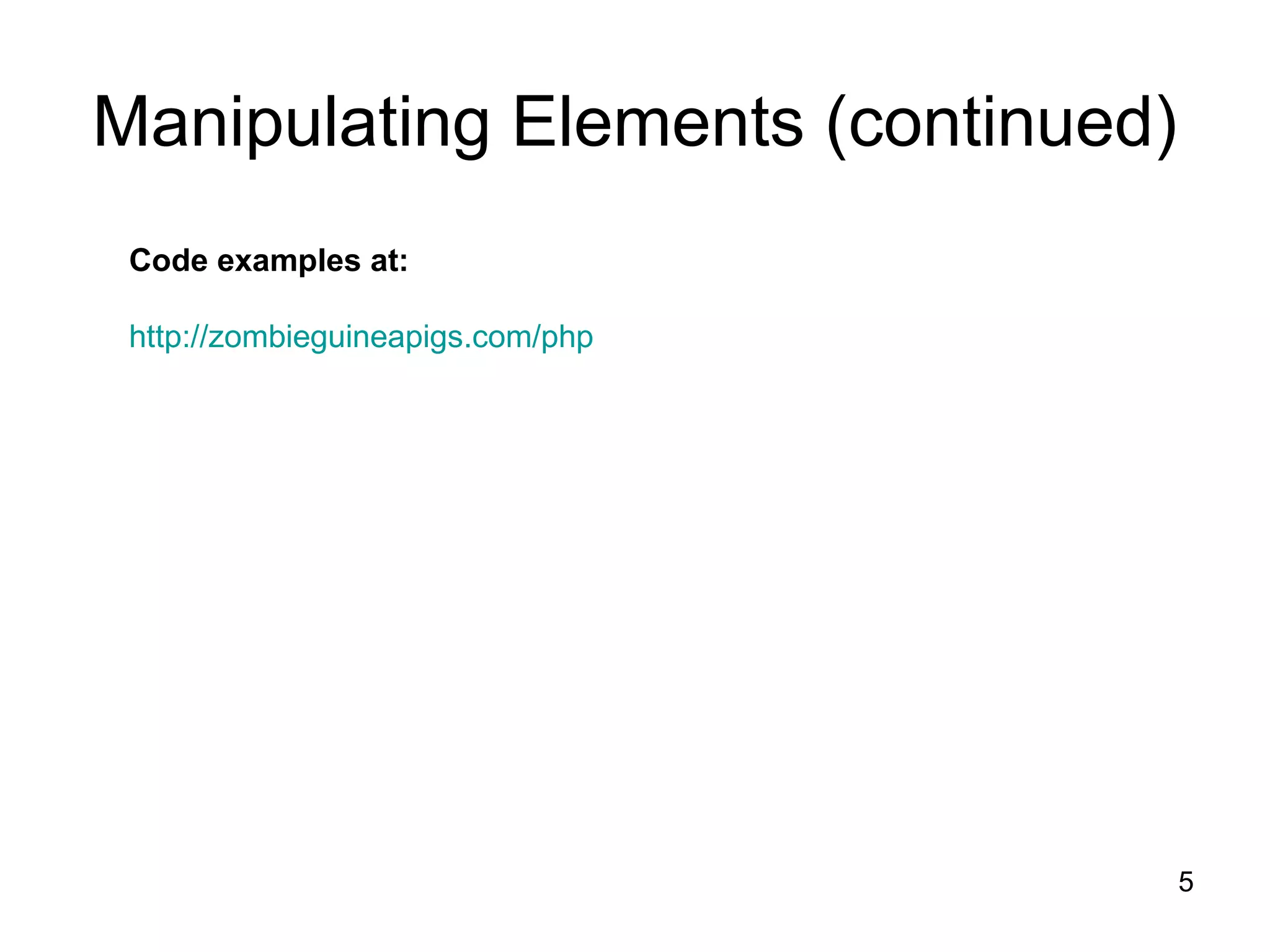 5 Manipulating Elements (continued) Code examples at: http://zombieguineapigs.com/php 