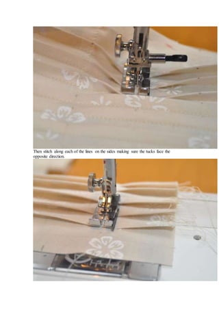 Then stitch along each of the lines on the sides making sure the tucks face the
opposite direction.
 