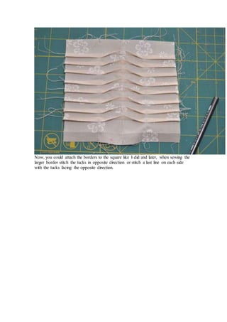 Now, you could attach the borders to the square like I did and later, when sewing the
larger border stitch the tucks in opposite direction or stitch a last line on each side
with the tucks facing the opposite direction.
 