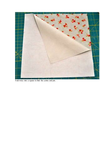 Fold twice into a square to find the centre and pin.
 