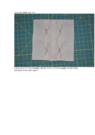 Leave the middle tuck as is.
Cut two 5 in x 3 1/2 in rectangles and two 11 in x 3 1/2 in rectangles for the border
and attach to the centre square.
 