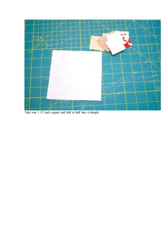 Take one 1 1/2 inch square and fold in half into a triangle.
 