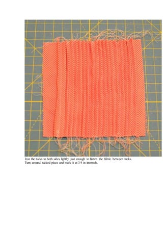 Iron the tucks to both sides lightly just enough to flatten the fabric between tucks.
Turn around tucked piece and mark it at 3/4 in intervals.
 