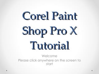 Corel Paint Shop Pro X Tutorial Welcome Please click anywhere on the screen to start 