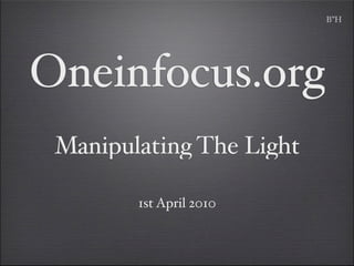 B”H




Oneinfocus.org
 Manipulating The Light

        1st April 2010
 