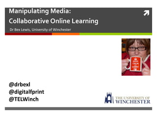 Manipulating Media:                      
Collaborative Online Learning
Dr Bex Lewis, University of Winchester




@drbexl
@digitalfprint
@TELWinch
 