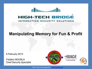 Manipulating Memory for Fun & Profit



6 February 2013

Frédéric BOURLA
Chief Security Specialist

                            ©2013 High-Tech Bridge SA – www.htbridge.com
 