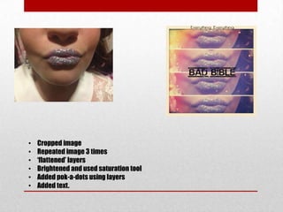 • Cropped image
• Repeated image 3 times
• ‘flattened’ layers
• Brightened and used saturation tool
• Added pok-a-dots using layers
• Added text.
 