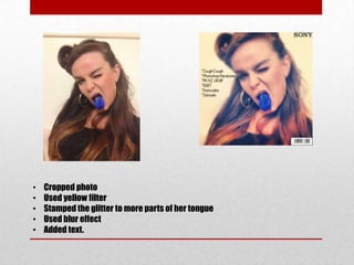 • Cropped photo
• Used yellow filter
• Stamped the glitter to more parts of her tongue
• Used blur effect
• Added text.
 