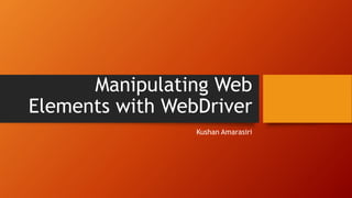Manipulating Web
Elements with WebDriver
Kushan Amarasiri
 