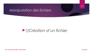 Manipulation des fichiers 
1)Création d’un fichier 
11 
Cours informatique College Saber Houatmi 05/10/2014 
 