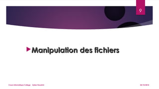 MMaanniippuullaattiioonn ddeess ffiicchhiieerrss 
9 
Cours informatique College Saber Houatmi 05/10/2014 
 