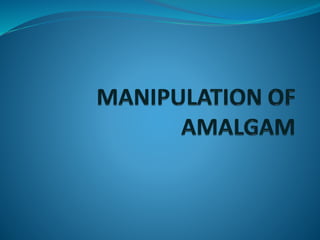 Manipulation of amalgam
